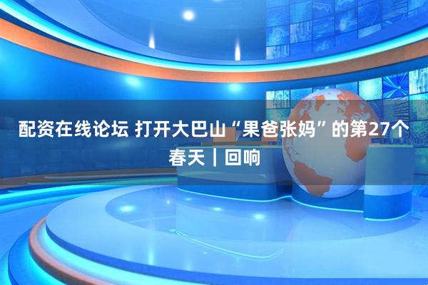 配资在线论坛 打开大巴山“果爸张妈”的第27个春天｜回响