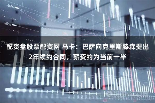 配资盘股票配资网 马卡：巴萨向克里斯滕森提出2年续约合同，薪资约为当前一半