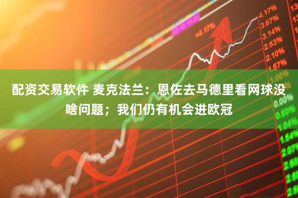 配资交易软件 麦克法兰：恩佐去马德里看网球没啥问题；我们仍有机会进欧冠